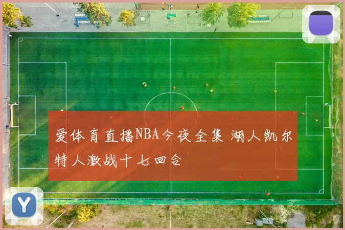 爱体育直播NBA今夜全集 湖人凯尔特人激战十七回合