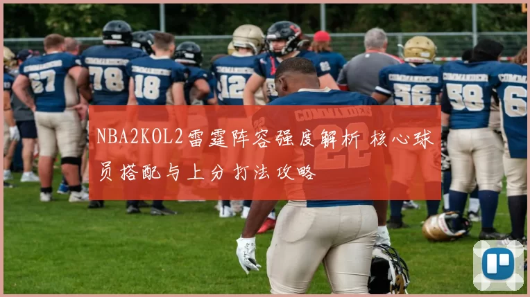 NBA2KOL2雷霆阵容强度解析 核心球员搭配与上分打法攻略