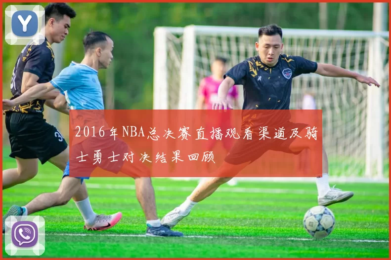 2016年NBA总决赛直播观看渠道及骑士勇士对决结果回顾