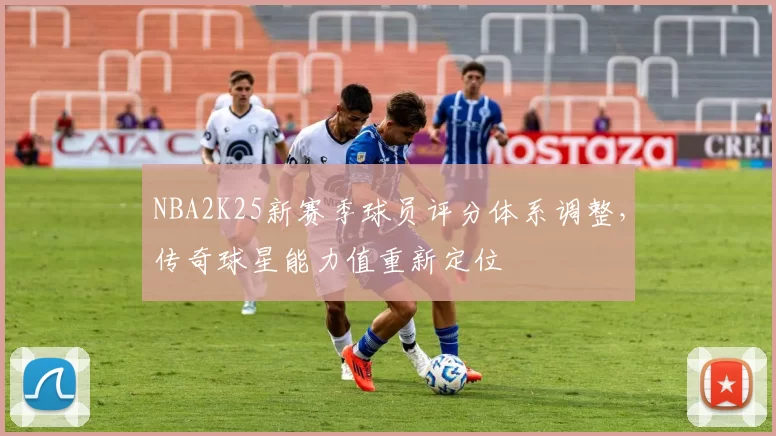 NBA2K25新赛季球员评分体系调整，传奇球星能力值重新定位