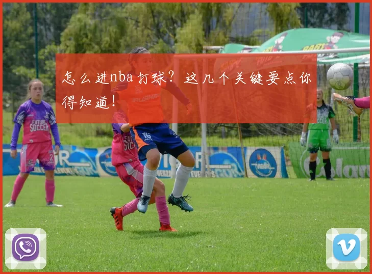 怎么进nba打球？这几个关键要点你得知道！