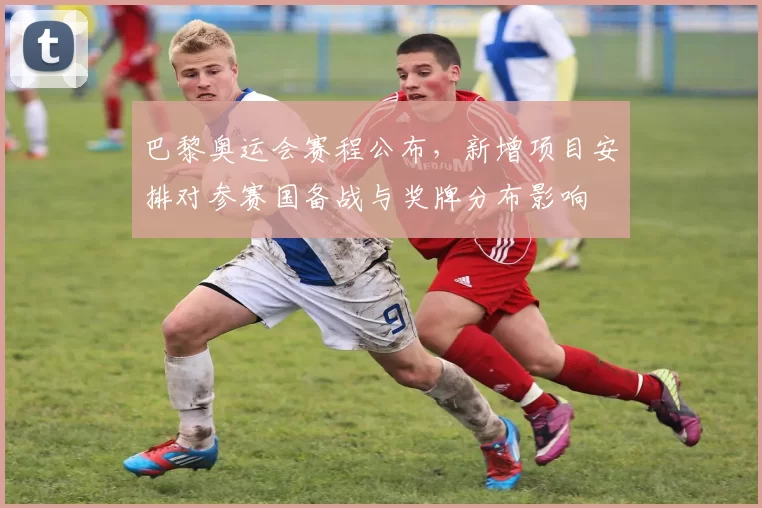 巴黎奥运会赛程公布，新增项目安排对参赛国备战与奖牌分布影响