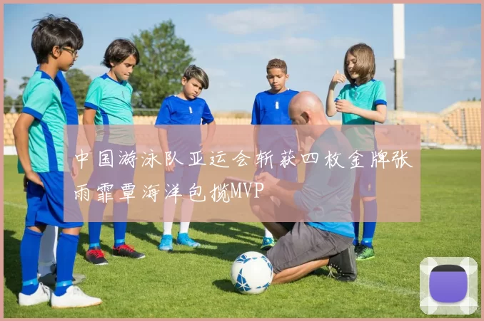 中国游泳队亚运会斩获四枚金牌张雨霏覃海洋包揽MVP