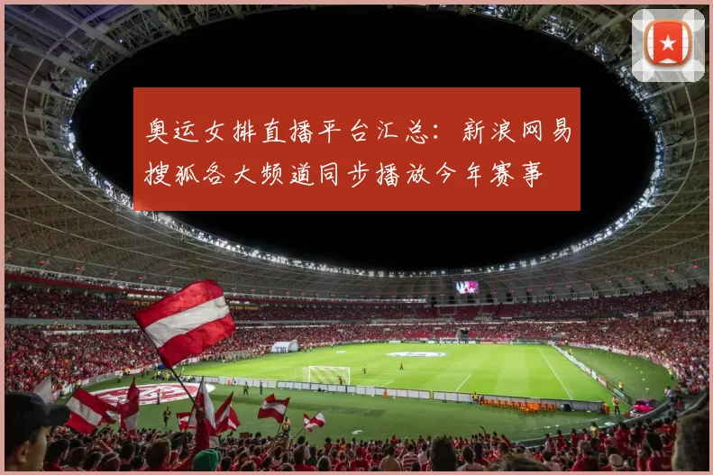 奥运女排直播平台汇总：新浪网易搜狐各大频道同步播放今年赛事