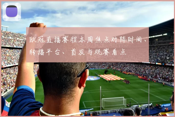 欧冠直播赛程本周焦点对阵时间、转播平台、首发与观赛看点