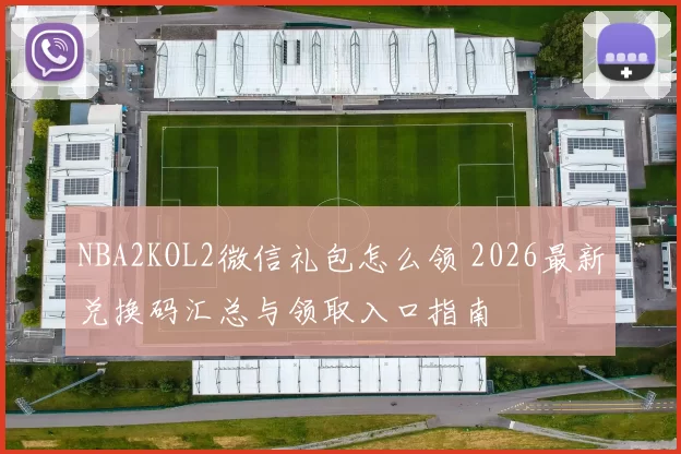 NBA2KOL2微信礼包怎么领 2026最新兑换码汇总与领取入口指南