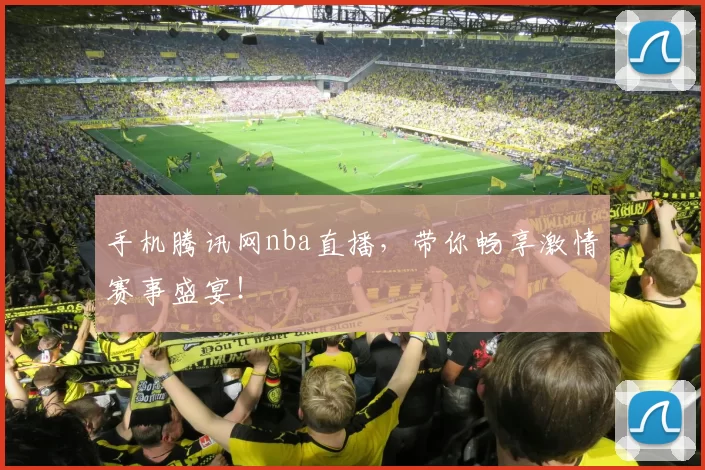 手机腾讯网nba直播，带你畅享激情赛事盛宴！
