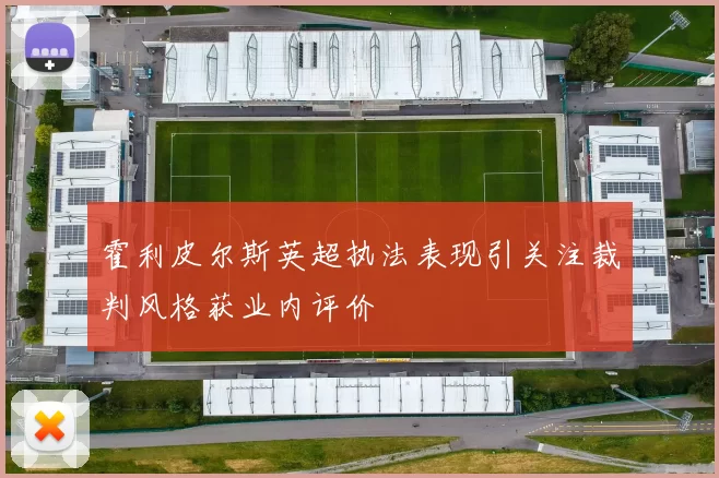 霍利皮尔斯英超执法表现引关注裁判风格获业内评价