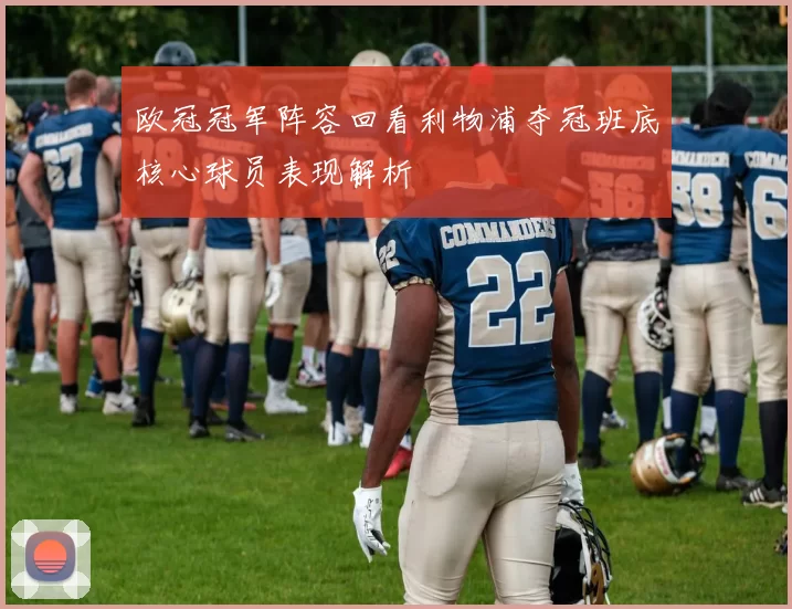 欧冠冠军阵容回看利物浦夺冠班底核心球员表现解析