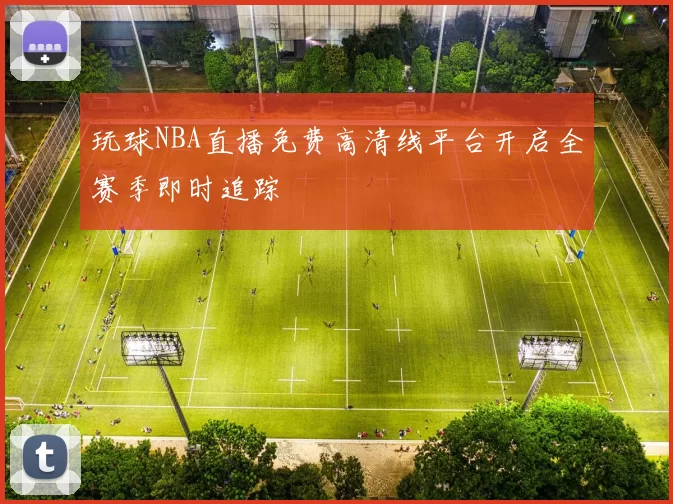 玩球NBA直播免费高清线平台开启全赛季即时追踪
