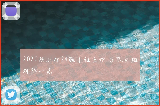 2020欧洲杯24强小组出炉 各队分组对阵一览