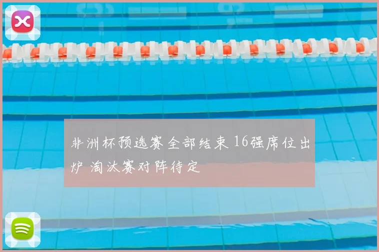 非洲杯预选赛全部结束 16强席位出炉 淘汰赛对阵待定