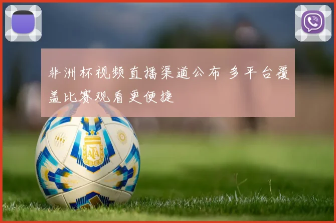 非洲杯视频直播渠道公布 多平台覆盖比赛观看更便捷