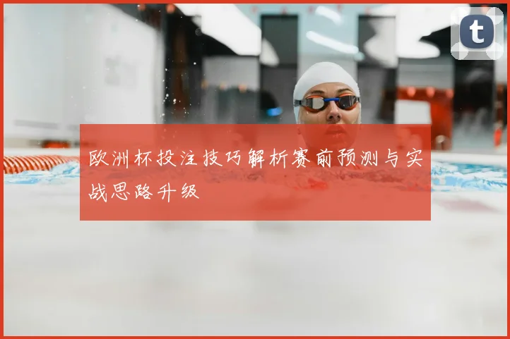 欧洲杯投注技巧解析赛前预测与实战思路升级