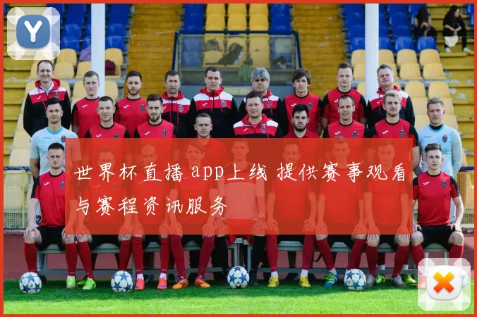 世界杯直播 app上线 提供赛事观看与赛程资讯服务