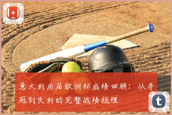 意大利历届欧洲杯成绩回顾：从夺冠到失利的完整战绩梳理