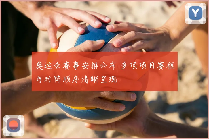 奥运会赛事安排公布 多项项目赛程与对阵顺序清晰呈现